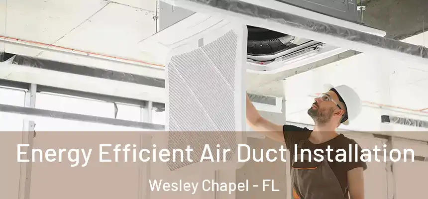  Energy Efficient Air Duct Installation Wesley Chapel - FL